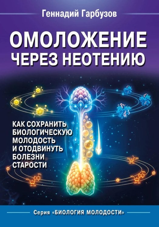 Обложка книги «Омоложение через неотению. Как сохранить биологическую молодость и отодвинуть болезни старости» — Гарбузов Геннадий Алексеевич, ISBN 9785002286249