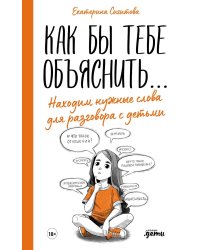 Как бы тебе объяснить…: Находим нужные слова для разговора с детьми