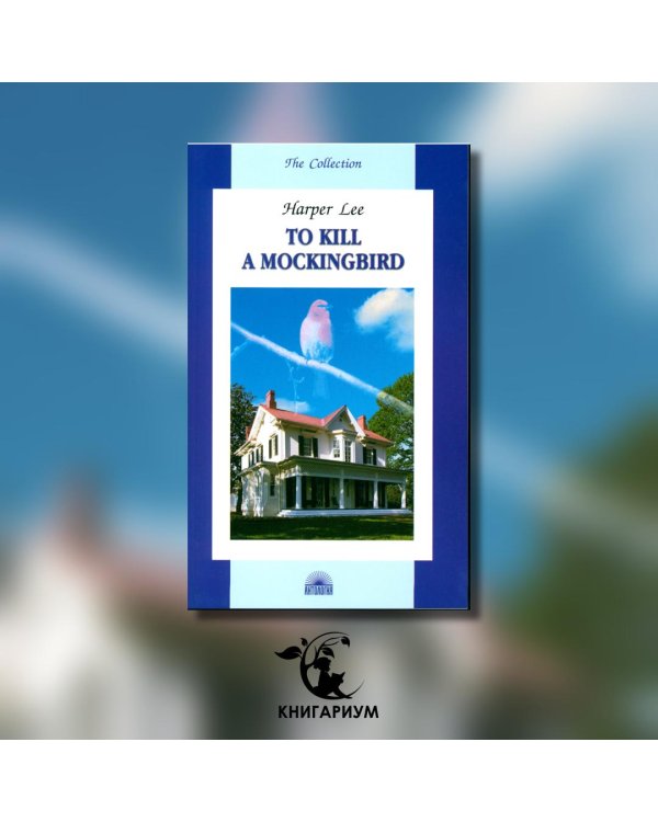 To Kill a Mockingbird = Убить пересмешника: книга для чтения на англ.яз