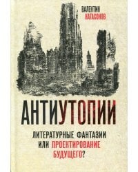 Антиутопии. Литературные фантазии или проектирование будущего?