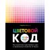 Цветовой код. Как научиться чувствовать цвет и гармонично сочетать оттенки