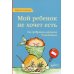 Мой ребенок не хочет есть! Как превратить кормление в наслаждение. 2-е изд