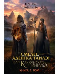 Смелее, адептка Тайлэ! или Как отыскать инкуба. Кн. 3. Т. 1