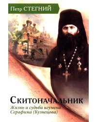 Скитоначальник. Жизнь и судьба игумена Серафима (Кузнецова) 3-е изд., испр