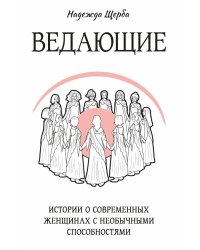 Ведающие. Истории о современных женщинах с необычными способностями