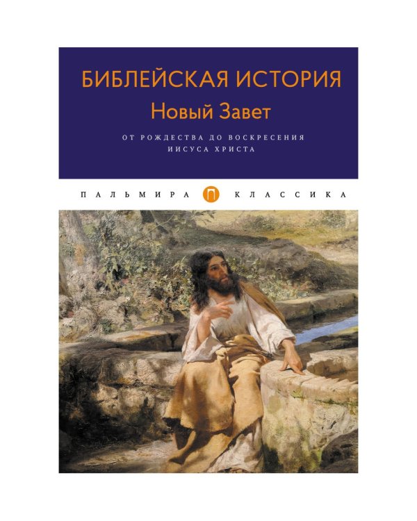 Библейская История. Новый Завет. От Рождества до Воскресения Иисуса Христа
