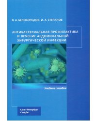 Антибактериальная профилактика и лечение абдоминальной хирургической инфекции: учебное пособие