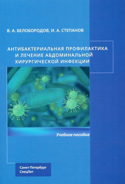 Обложка книги «Антибактериальная профилактика и лечение абдоминальной хирургической инфекции: учебное пособие» — Белобородов Владимир Анатольевич;Степанов Иван Андреевич, ISBN 9785299013399