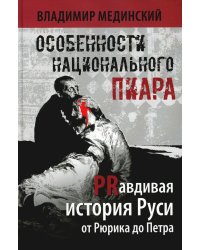 Особенности национального пиара. PRавдивая история Руси от Рюрика до Петра. 2-е изд., испр.и доп