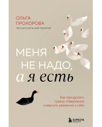 Меня не надо, а я есть: как преодолеть травму отвержения и вернуть уважение к себе
