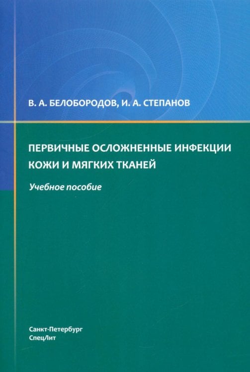 Обложка книги «Первичные осложненные инфекции кожи и мягких тканей: учебное пособие» — Белобородов Владимир Анатольевич;Степанов Иван Андреевич, ISBN 9785299013382