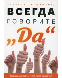 Всегда говорите &quot;Да&quot;. Вам дана жизнь. Что с ней делать?