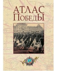 Атлас Победы. Великая Отечественная война 1941-1945 гг