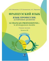 Французский язык: язык профессии: устойчивое развитие = Le francais professionnel: le developpement durable. Уровень В2