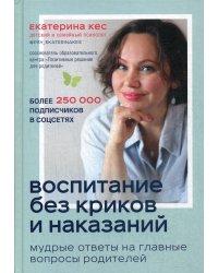 Воспитание без криков и наказаний. Мудрые ответы на главные вопросы родителей