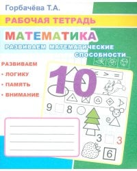 Математика. Развиваем математические способности: Рабочая тетрадь