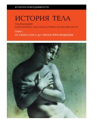 История тела: В 3 т. Т. 1: От Ренессанса до эпохи Просвещения. 4-е изд