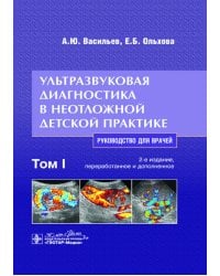 Ультразвуковая диагностика в неотложной детской практике: руководство для врачей. В 2 т. Т. 1. 2-е изд., перераб. и доп