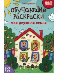 Обучающие раскраски: 6-7 лет: моя дружная семья
