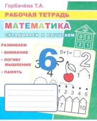 Математика. Складываем и вычитаем: Рабочая тетрадь