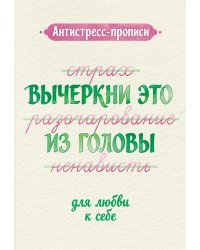 Антистресс-прописи: вычеркни это из головы: для любви к себе