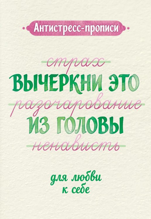 Обложка книги «Антистресс-прописи: вычеркни это из головы: для любви к себе» — None, ISBN 9785222486542