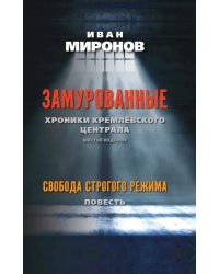 Замурованные: Хроники Кремлевского централа; Свобода строгого режима: повесть. 6-е изд
