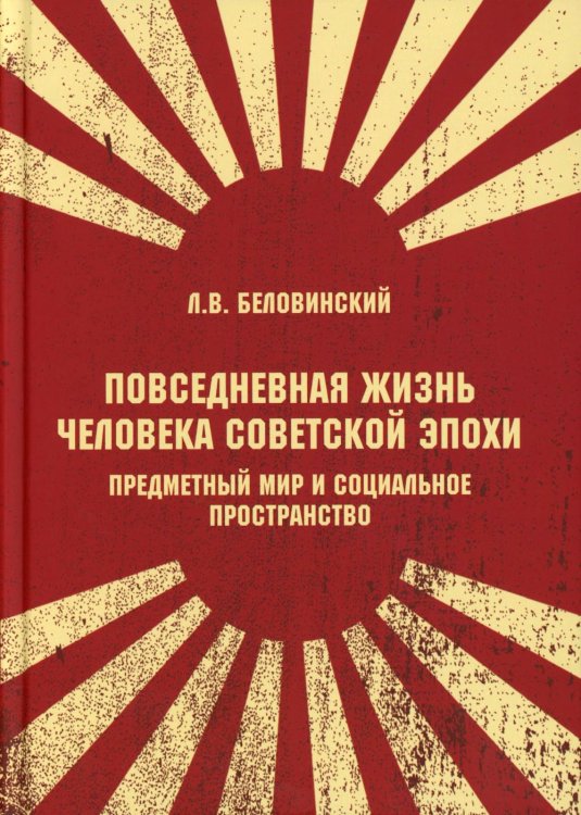 Обложка книги «Повседневная жизнь человека советской эпохи. Предметный мир и социальное пространство. 2-е изд» — Беловинский Леонид Васильевич, ISBN 9785829145477