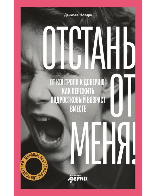 Отстань от меня! От контроля к доверию: как пережить подростковый возраст вместе