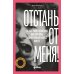 Отстань от меня! От контроля к доверию: как пережить подростковый возраст вместе