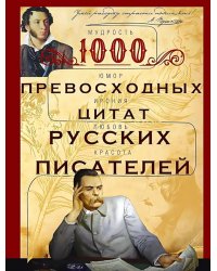 1000 превосходных цитат русских писателей. Мудрость, юмор, ирония, любовь, красота