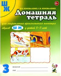 Домашняя тетрадь № 3 для закрепления произношения шипящих звуков "Ш", "Ж" у детей 5-7 лет