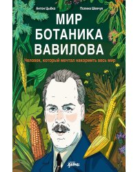 Мир ботаника Вавилова: Человек, который мечтал накормить весь мир