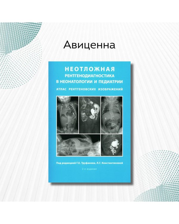 Неотложная рентгенодиагностика в неонатологии и педиатрии (Атлас рентгеновских изображений): Учебное пособие. 2-е изд., доп. и перераб