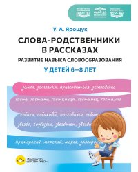 Слова-родственники в рассказах. Развитие навыка словообразования у детей 6-8 лет. Ппособие для воспитателей, логопедов и родителей. ФОП ДО. ФАОП ДО