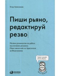 Пиши рьяно, редактируй резво: Полное руководство по работе над великим романом. Опыт писателей: от Аристотеля до Водолазкина
