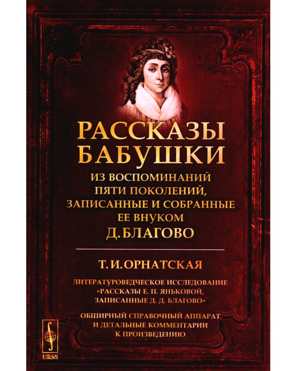 РАССКАЗЫ БАБУШКИ. Из воспоминаний пяти поколений, записанные и собранные ее внуком Д.Благово: Т.И.Орнатская. Литературоведческое исслед-е: рассказы