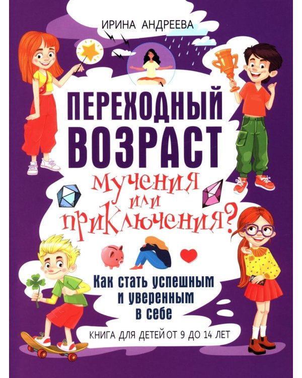 Переходный возраст - мучения или приключения? Как стать успешным и уверенным в себе. Книга для детей от 9 до 13 лет