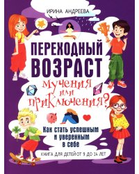 Переходный возраст - мучения или приключения? Как стать успешным и уверенным в себе. Книга для детей от 9 до 13 лет