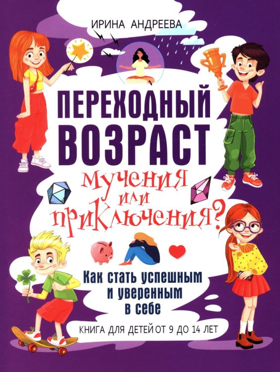 Переходный возраст - мучения или приключения? Как стать успешным и уверенным в себе. Книга для детей от 9 до 13 лет