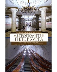 Метрополитен Петербурга. Легенды метро, проекты, архитекторы, художники и скульпторы, станции, наземные вестибюли. 2-е изд., перераб.и доп