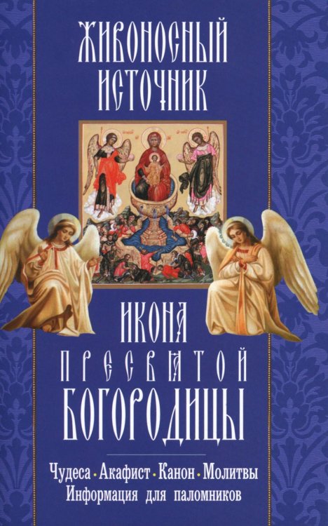 Живоносный источник. Икона Пресвятой Богородицы. Чудеса. Акафист. Канон. Молитвы, информация для паломников