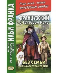 Французский с Гектором Мало. Без семьи. Кн. 1. Начало странствий = Hector Malot. Sans famille