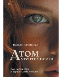 Атом аутентичности. Как найти себя и зарабатывать больше