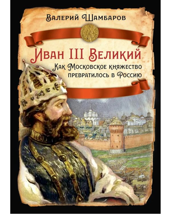 Иван III Великий. Как Московское княжество превратилось в Россию