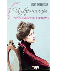 Избранницы. 12 женских портретов на фоне времени