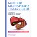Болезни билиарного тракта у детей. Руководство по диагностике и лечению Болезни билиарного тракта у детей. Руководство по диагностике и лечению