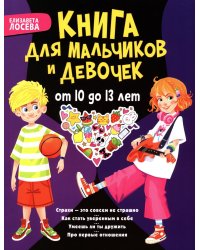 Книга для мальчиков и девочек от 10 до 13 лет: страхи - это совсем не страшно, как стать уверенным в себе, умеешь ли ты дружить, про первые отношения