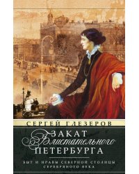 Закат блистательного Петербурга. Быт и нравы Северной столицы Серебряного века