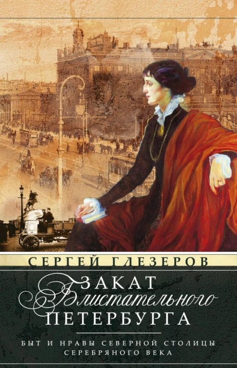 Обложка книги «Закат блистательного Петербурга. Быт и нравы Северной столицы Серебряного века» — Глезеров Сергей Евгеньевич, ISBN 9785227113320